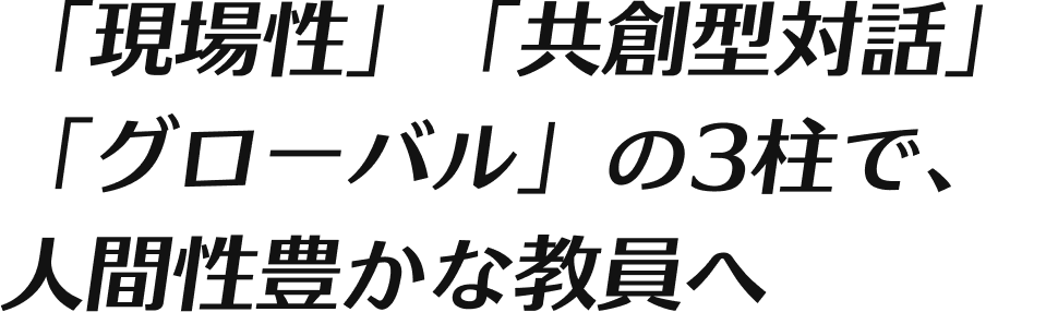 現場に根ざし、世界に学ぶ、人間性豊かな教師へ