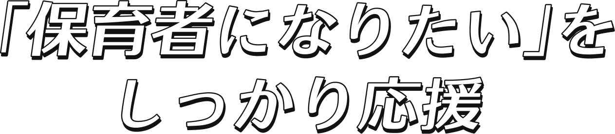 「先生になりたい」を、 しっかり応援。